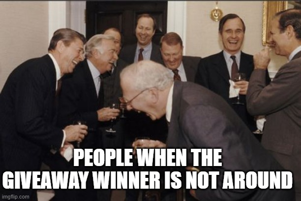 Laughing Men In Suits Meme | PEOPLE WHEN THE GIVEAWAY WINNER IS NOT AROUND | image tagged in memes,laughing men in suits | made w/ Imgflip meme maker