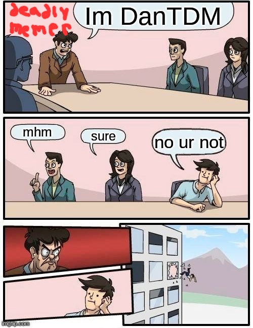 Boardroom Meeting Suggestion Meme | Im DanTDM; mhm; sure; no ur not | image tagged in memes,boardroom meeting suggestion | made w/ Imgflip meme maker