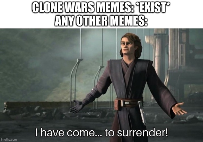 Anakin surrender the clone wars | CLONE WARS MEMES: *EXIST*
ANY OTHER MEMES: | image tagged in anakin surrender the clone wars | made w/ Imgflip meme maker