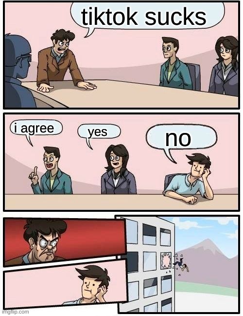 Boardroom Meeting Suggestion | tiktok sucks; i agree; yes; no | image tagged in memes,boardroom meeting suggestion | made w/ Imgflip meme maker