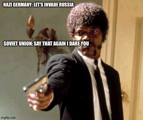 Don't mess with the motherland | NAZI GERMANY: LET'S INVADE RUSSIA; SOVIET UNION: SAY THAT AGAIN I DARE YOU | image tagged in memes,say that again i dare you | made w/ Imgflip meme maker