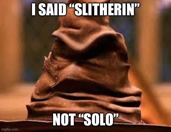 Harry Potter Sorting Hat | I SAID “SLITHERIN” NOT “SOLO” | image tagged in harry potter sorting hat | made w/ Imgflip meme maker