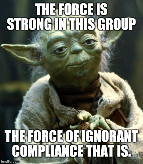 Star Wars Yoda | THE FORCE IS STRONG IN THIS GROUP; THE FORCE OF IGNORANT COMPLIANCE THAT IS. | image tagged in memes,star wars yoda | made w/ Imgflip meme maker
