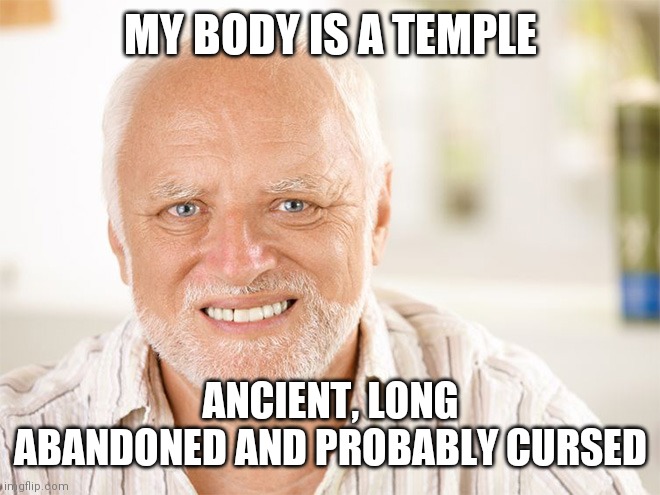 Aging like fine vinegar | MY BODY IS A TEMPLE; ANCIENT, LONG ABANDONED AND PROBABLY CURSED | image tagged in awkward smiling old man | made w/ Imgflip meme maker