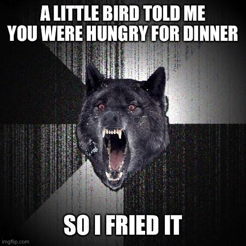 Insany Wolf | A LITTLE BIRD TOLD ME YOU WERE HUNGRY FOR DINNER; SO I FRIED IT | image tagged in insany wolf | made w/ Imgflip meme maker