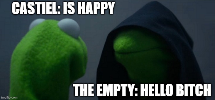 Castiel and The Empty | CASTIEL: IS HAPPY; THE EMPTY: HELLO BITCH | image tagged in memes,evil kermit | made w/ Imgflip meme maker