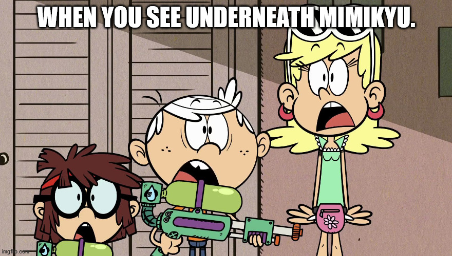 Surprised Loud house | WHEN YOU SEE UNDERNEATH MIMIKYU. | image tagged in surprised loud house | made w/ Imgflip meme maker
