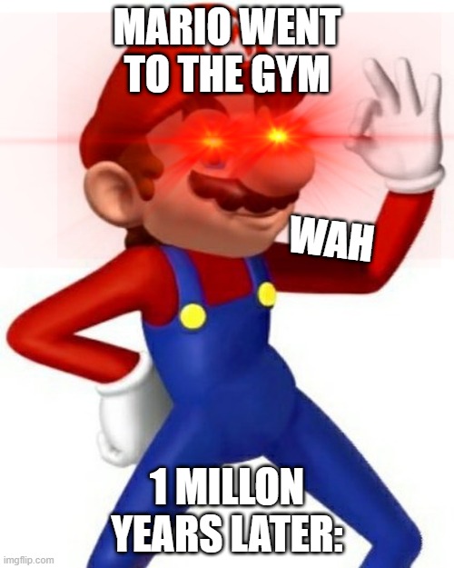 Mario went to the gym | MARIO WENT TO THE GYM; WAH; 1 MILLON YEARS LATER: | image tagged in memes,cursed,super mario bros | made w/ Imgflip meme maker