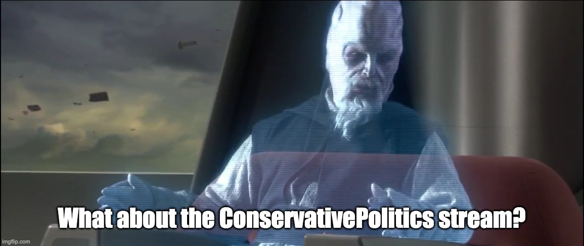 what about the droid attack on the wookies | What about the ConservativePolitics stream? | image tagged in what about the droid attack on the wookies | made w/ Imgflip meme maker