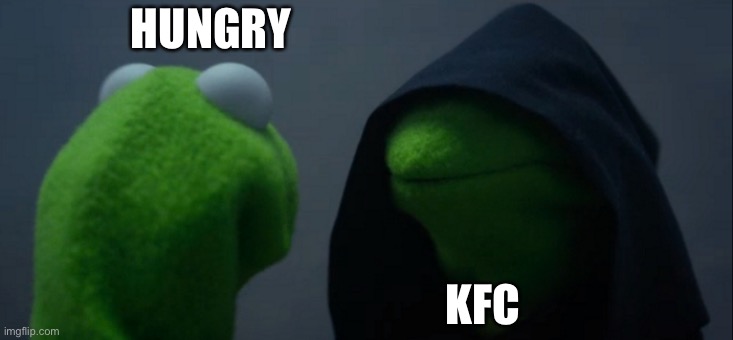 Life is flapping its overgrown mutant wing at you in some spastic violent repetition | HUNGRY; KFC | image tagged in memes,evil kermit,boardroom meeting suggestion,funny memes,gifs,change my mind | made w/ Imgflip meme maker