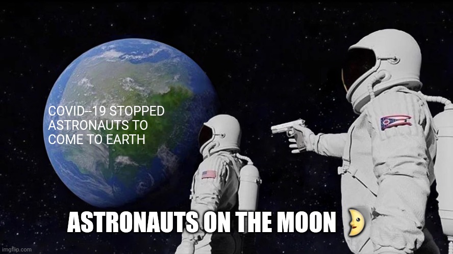 Always Has Been Meme | COVID--19 STOPPED 
ASTRONAUTS TO
COME TO EARTH; ASTRONAUTS ON THE MOON 🌛 | image tagged in memes,always has been | made w/ Imgflip meme maker