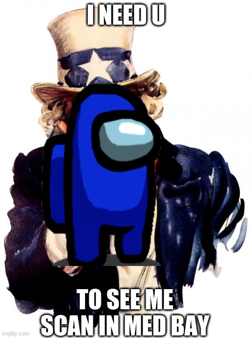see me do this please | I NEED U; TO SEE ME SCAN IN MED BAY | image tagged in memes,uncle sam | made w/ Imgflip meme maker