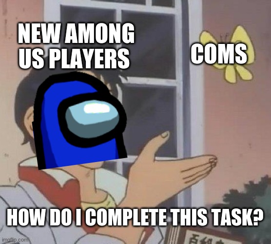 how to do coms task | NEW AMONG US PLAYERS; COMS; HOW DO I COMPLETE THIS TASK? | image tagged in memes,is this a pigeon | made w/ Imgflip meme maker