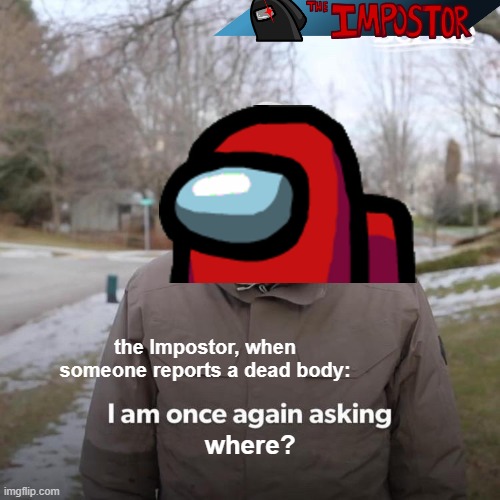 "srsly where is the dead body" -impostor, since 2020 | the Impostor, when someone reports a dead body:; where? | image tagged in memes,bernie i am once again asking for your support | made w/ Imgflip meme maker