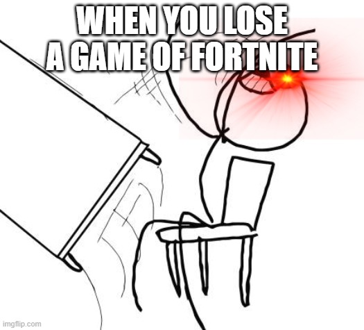 Every fortnite game ever | WHEN YOU LOSE A GAME OF FORTNITE | image tagged in memes,table flip guy,funny memes | made w/ Imgflip meme maker