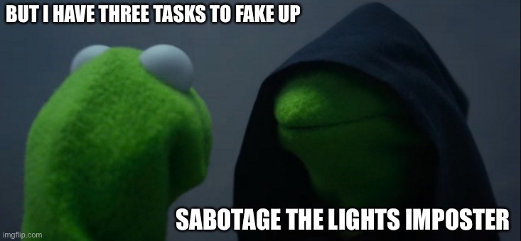Evil Kermit | BUT I HAVE THREE TASKS TO FAKE UP; SABOTAGE THE LIGHTS IMPOSTER | image tagged in memes,evil kermit,among us | made w/ Imgflip meme maker