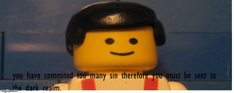 you have commited to many sins therefore you must be sent to the dark realm | image tagged in lego | made w/ Imgflip meme maker