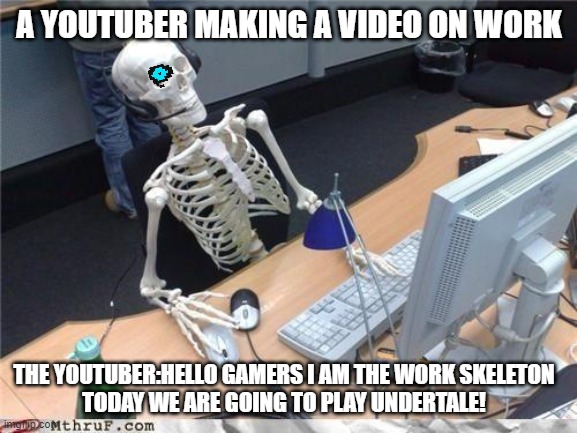 Gamer in work | A YOUTUBER MAKING A VIDEO ON WORK; THE YOUTUBER:HELLO GAMERS I AM THE WORK SKELETON
TODAY WE ARE GOING TO PLAY UNDERTALE! | image tagged in waiting skeleton,gaming,memes | made w/ Imgflip meme maker