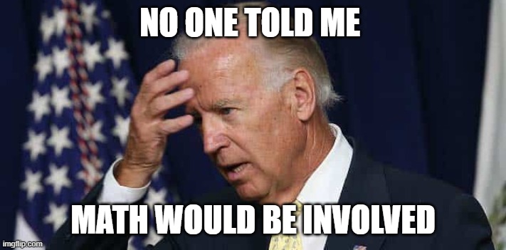 Math | NO ONE TOLD ME; MATH WOULD BE INVOLVED | image tagged in joe biden,trump 2020,math,funny,political | made w/ Imgflip meme maker