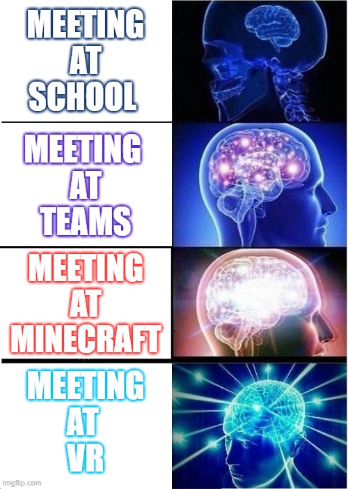 Expanding Brain | MEETING
 AT 
SCHOOL; MEETING 
AT
TEAMS; MEETING
AT
MINECRAFT; MEETING
AT 
VR | image tagged in memes,expanding brain | made w/ Imgflip meme maker