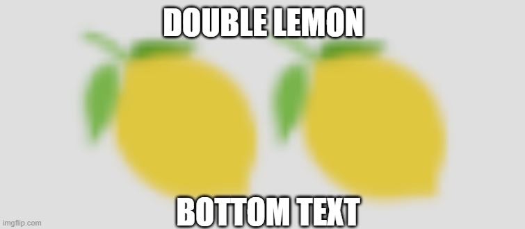 double lemon | DOUBLE LEMON; BOTTOM TEXT | image tagged in lemons,when life gives you lemons,lemon | made w/ Imgflip meme maker