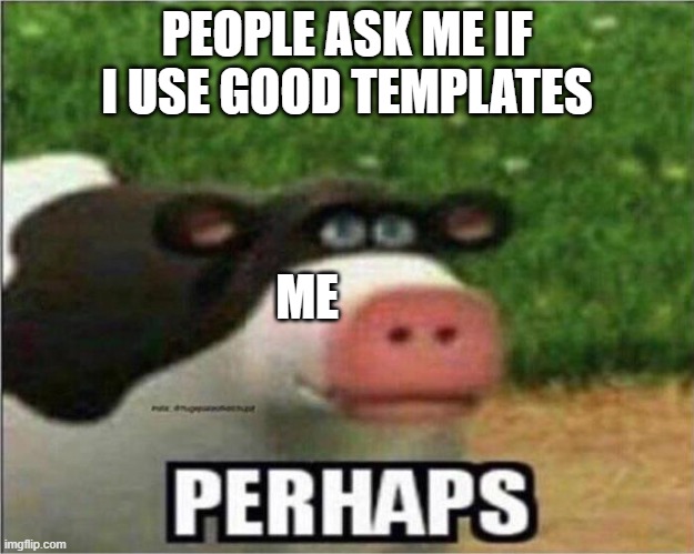 Perhaps Cow | PEOPLE ASK ME IF I USE GOOD TEMPLATES; ME | image tagged in perhaps cow | made w/ Imgflip meme maker