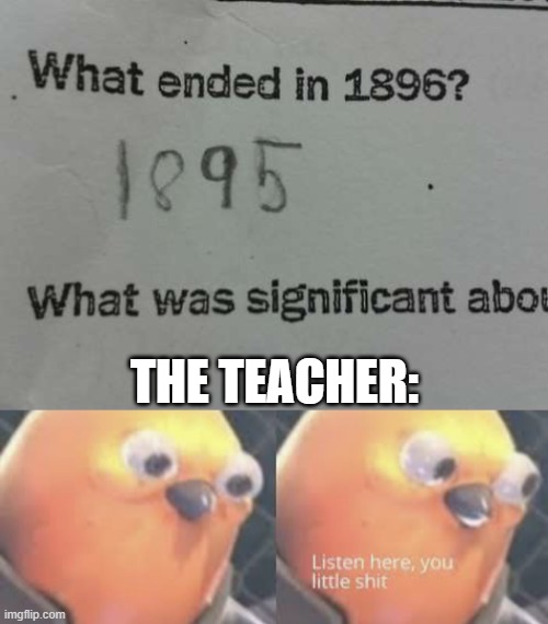 and they say we're not smart | THE TEACHER: | image tagged in listen here you little shit bird | made w/ Imgflip meme maker