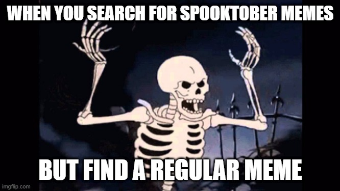 why would you do that?? | WHEN YOU SEARCH FOR SPOOKTOBER MEMES; BUT FIND A REGULAR MEME | image tagged in angry skeleton,spooktober,spooky,angery,ow | made w/ Imgflip meme maker