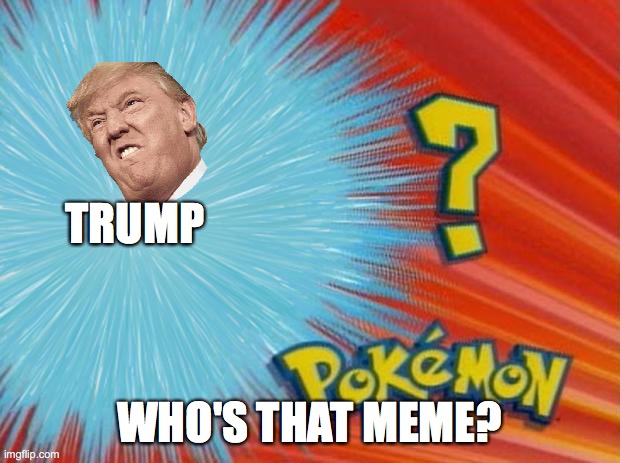 WHO'S THAT MEME? | TRUMP; WHO'S THAT MEME? | image tagged in who is that pokemon | made w/ Imgflip meme maker