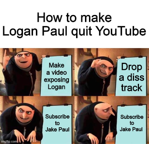 Gru's Plan | How to make Logan Paul quit YouTube; Make a video exposing Logan; Drop a diss track; Subscribe to Jake Paul; Subscribe to Jake Paul | image tagged in memes,gru's plan | made w/ Imgflip meme maker