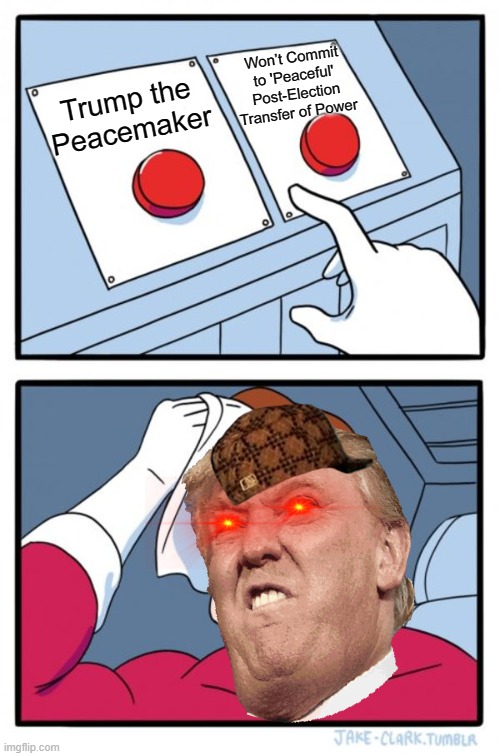 Trump the Peacemaker; Won’t Commit to 'Peaceful' Post-Election Transfer of Power | Won’t Commit to 'Peaceful' Post-Election Transfer of Power; Trump the Peacemaker | image tagged in memes,two buttons | made w/ Imgflip meme maker