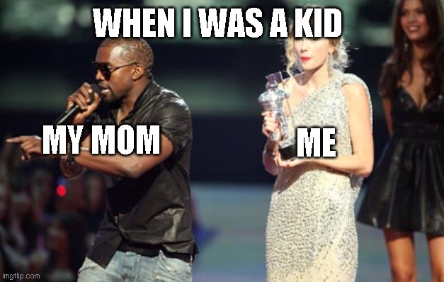 Interupting Kanye |  WHEN I WAS A KID; ME; MY MOM | image tagged in memes,interupting kanye | made w/ Imgflip meme maker