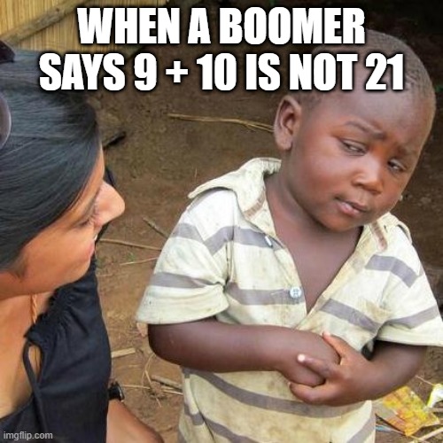 Third World Skeptical Kid | WHEN A BOOMER SAYS 9 + 10 IS NOT 21 | image tagged in memes,third world skeptical kid | made w/ Imgflip meme maker