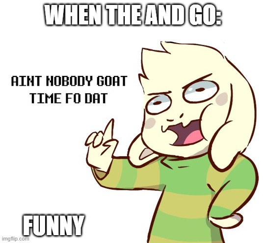 i wake up to see this ready to be submitted, did i have a stroke? | WHEN THE AND GO:; FUNNY | image tagged in asriel ain't nobody got time for dat,i am running out of ideas,asriel,undertale,e | made w/ Imgflip meme maker