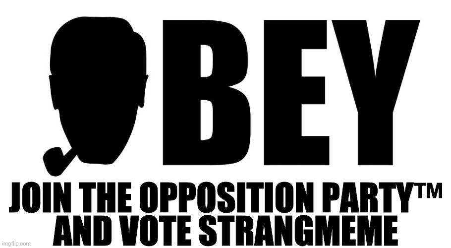 Vote Strangmeme! Join The The Opposition Party™, It's Totally Not A Cult. | JOIN THE OPPOSITION PARTY™; AND VOTE STRANGMEME | image tagged in drstrangmeme,the opposition party,imgflip,president | made w/ Imgflip meme maker