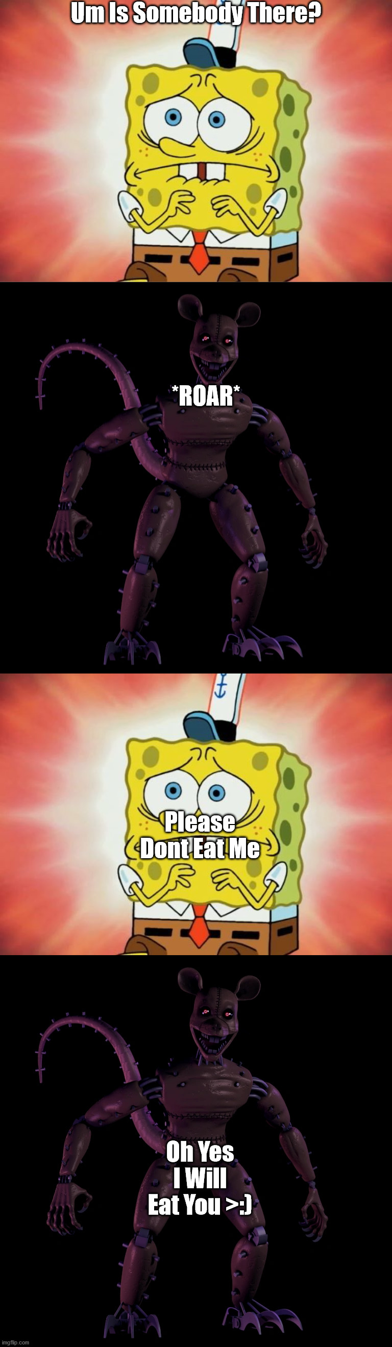 Monster Rat Is About To Eat Spongbob | Um Is Somebody There? *ROAR*; Please Dont Eat Me; Oh Yes I Will Eat You >:) | image tagged in scared spongebob,fnac 3 rat | made w/ Imgflip meme maker