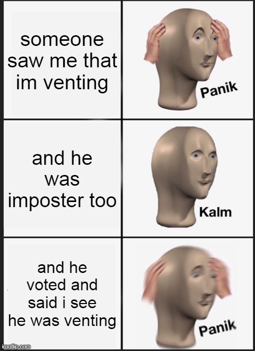 Panik Kalm Panik Meme | someone saw me that im venting; and he was imposter too; and he voted and said i see he was venting | image tagged in memes,panik kalm panik | made w/ Imgflip meme maker