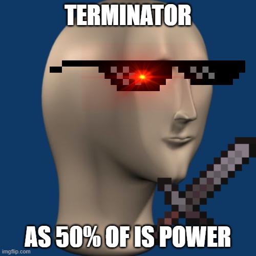 Terminator using 50% of is power | TERMINATOR; AS 50% OF IS POWER | image tagged in meme man,memes | made w/ Imgflip meme maker