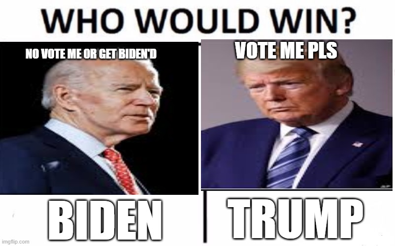 blden vs trump | NO VOTE ME OR GET BIDEN'D; VOTE ME PLS; TRUMP; BIDEN | image tagged in donald trump,memes,fun | made w/ Imgflip meme maker