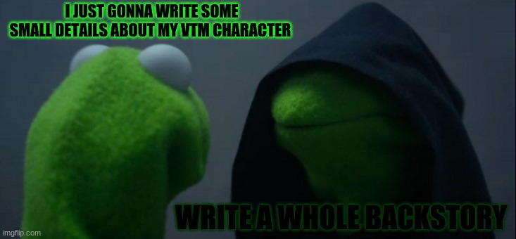 Vampire the Masquerade | I JUST GONNA WRITE SOME SMALL DETAILS ABOUT MY VTM CHARACTER; WRITE A WHOLE BACKSTORY | image tagged in memes,evil kermit,characters,vampire | made w/ Imgflip meme maker