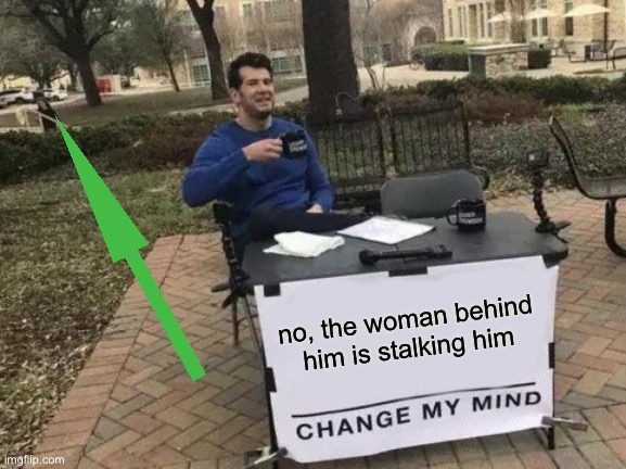 Change My Mind Meme | no, the woman behind him is stalking him | image tagged in memes,change my mind | made w/ Imgflip meme maker