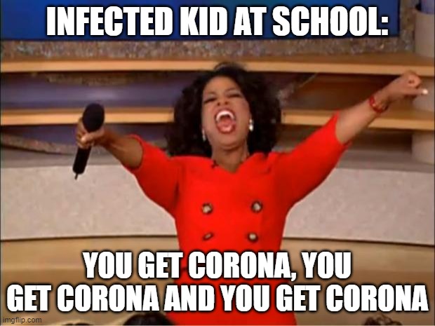 Oprah You Get A | INFECTED KID AT SCHOOL:; YOU GET CORONA, YOU GET CORONA AND YOU GET CORONA | image tagged in memes,oprah you get a | made w/ Imgflip meme maker