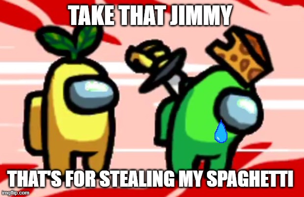 Among Us Stab | TAKE THAT JIMMY; THAT'S FOR STEALING MY SPAGHETTI | image tagged in among us stab | made w/ Imgflip meme maker