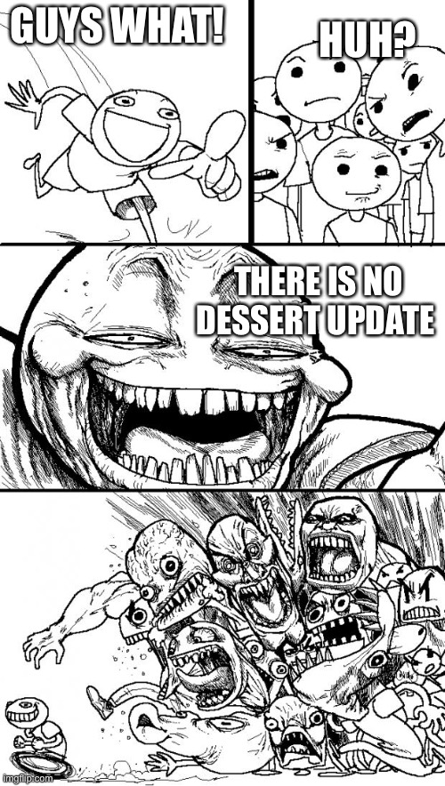 Update of my old post | HUH? GUYS WHAT! THERE IS NO DESSERT UPDATE | image tagged in memes,hey internet | made w/ Imgflip meme maker