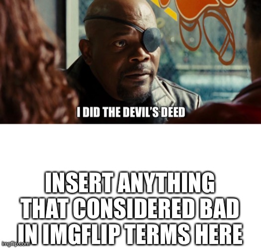 INSERT ANYTHING THAT CONSIDERED BAD IN IMGFLIP TERMS HERE | image tagged in imgflip,taboo,i did the devils deed | made w/ Imgflip meme maker