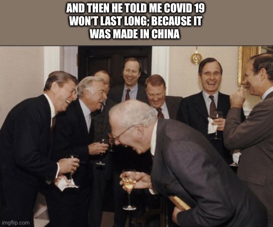 Laughing Men In Suits Meme | AND THEN HE TOLD ME COVID 19
WON’T LAST LONG; BECAUSE IT
WAS MADE IN CHINA | image tagged in memes,laughing men in suits | made w/ Imgflip meme maker
