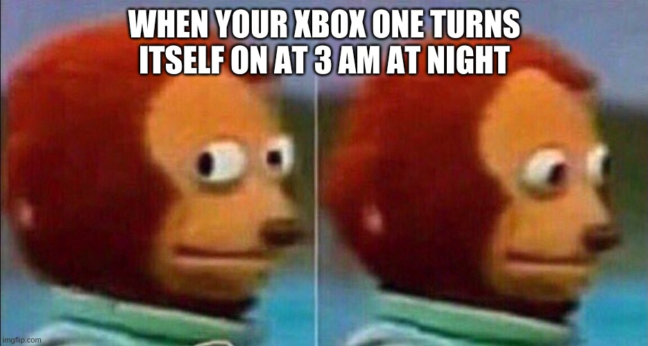 3 AM Creepy Shiz (3.0) | WHEN YOUR XBOX ONE TURNS ITSELF ON AT 3 AM AT NIGHT | image tagged in monkey looking away,memes,scary,so true memes | made w/ Imgflip meme maker