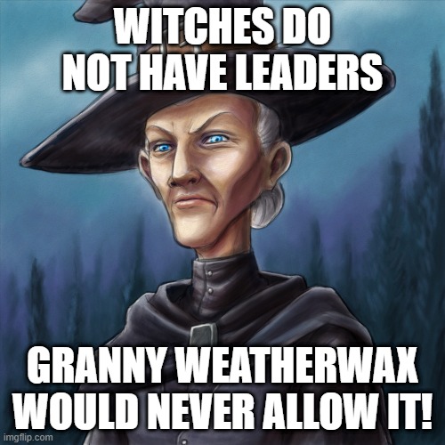 Witches Do Not Have Leaders | WITCHES DO NOT HAVE LEADERS; GRANNY WEATHERWAX WOULD NEVER ALLOW IT! | image tagged in granny weatherwax,witch,discworld,terry pratchett,witches | made w/ Imgflip meme maker