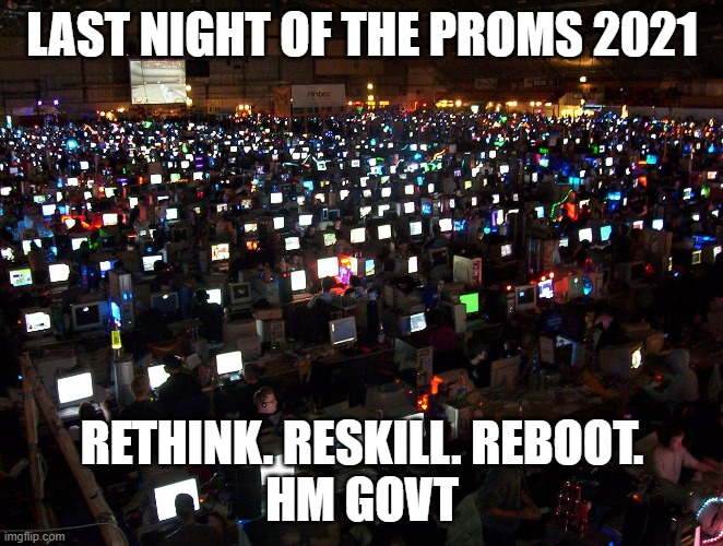 Rethink. Reskill. Reboot | LAST NIGHT OF THE PROMS 2021; RETHINK. RESKILL. REBOOT.
HM GOVT | image tagged in boris johnson,uk arts | made w/ Imgflip meme maker