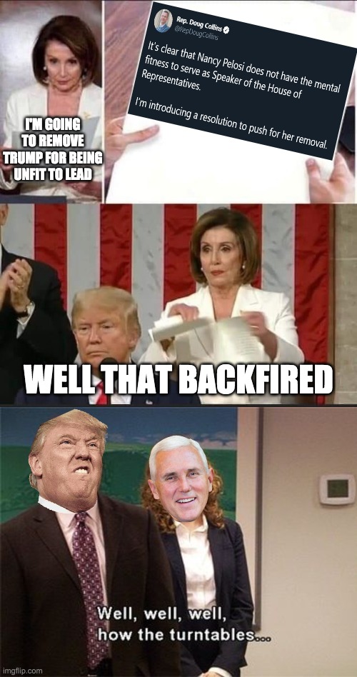 A Democrat plot as pathetic as the impeachment hoax | I'M GOING TO REMOVE TRUMP FOR BEING UNFIT TO LEAD; WELL THAT BACKFIRED | image tagged in nancy pelosi tears speech,how the turntables,funny,memes,politics,donald trump | made w/ Imgflip meme maker